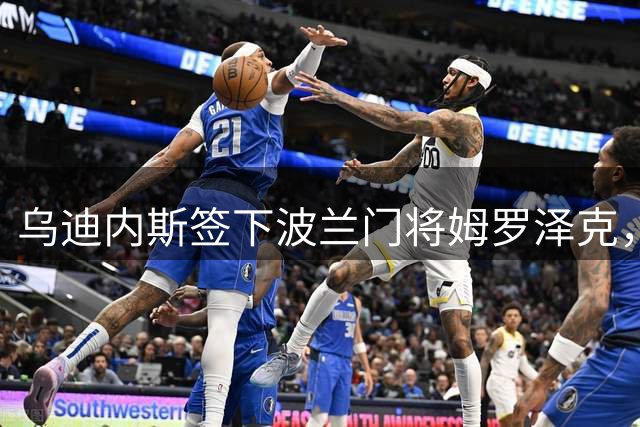 乌迪内斯签下波兰门将姆罗泽克，合同至2030年