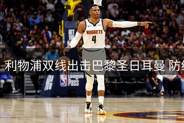 利物浦双线出击巴黎圣日耳曼 防线补强计划加速推进