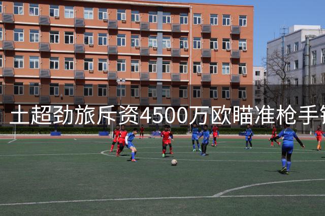 土超劲旅斥资4500万欧瞄准枪手锋将 马丁内利引争夺战