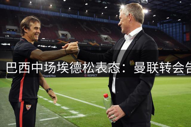 巴西中场埃德松表态：曼联转会告吹原因成谜