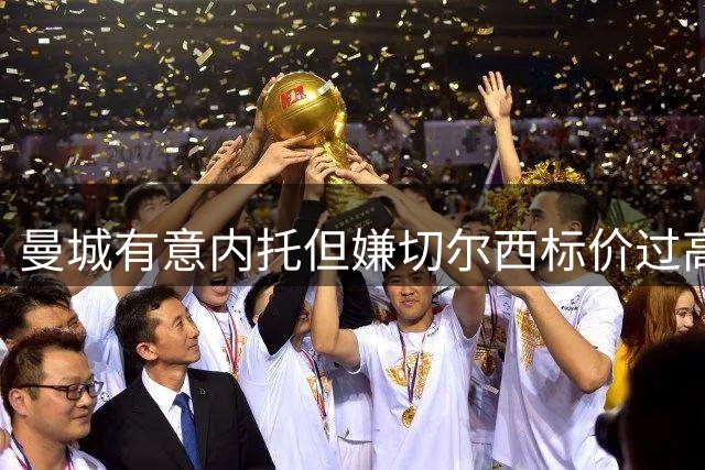 曼城有意内托但嫌切尔西标价过高 球员未来去向成谜