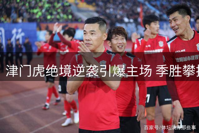 津门虎绝境逆袭引爆主场 季胜攀揭秘制胜法宝