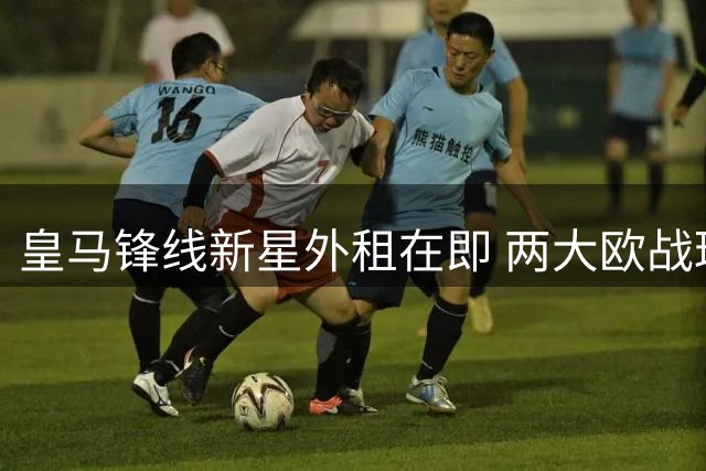 皇马锋线新星外租在即 两大欧战球队争抢巴西新锐