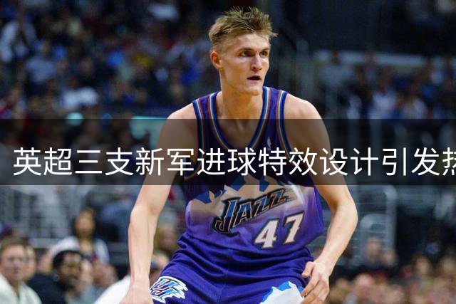 英超三支新军进球特效设计引发热议