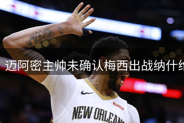 迈阿密主帅未确认梅西出战纳什维尔