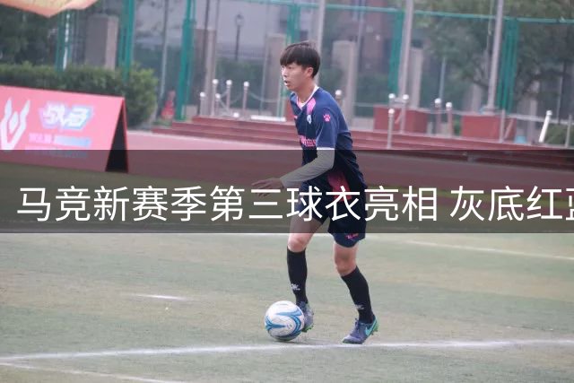 马竞新赛季第三球衣亮相 灰底红蓝条纹演绎创新美学