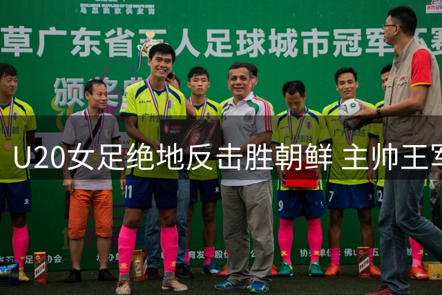 U20女足绝地反击胜朝鲜 主帅王军揭秘逆袭关键
